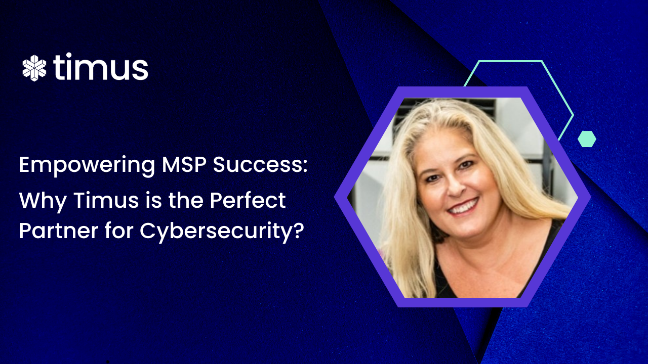 Empowering MSP Success: Why Timus Networks is the Perfect Partner for Cybersecurity
