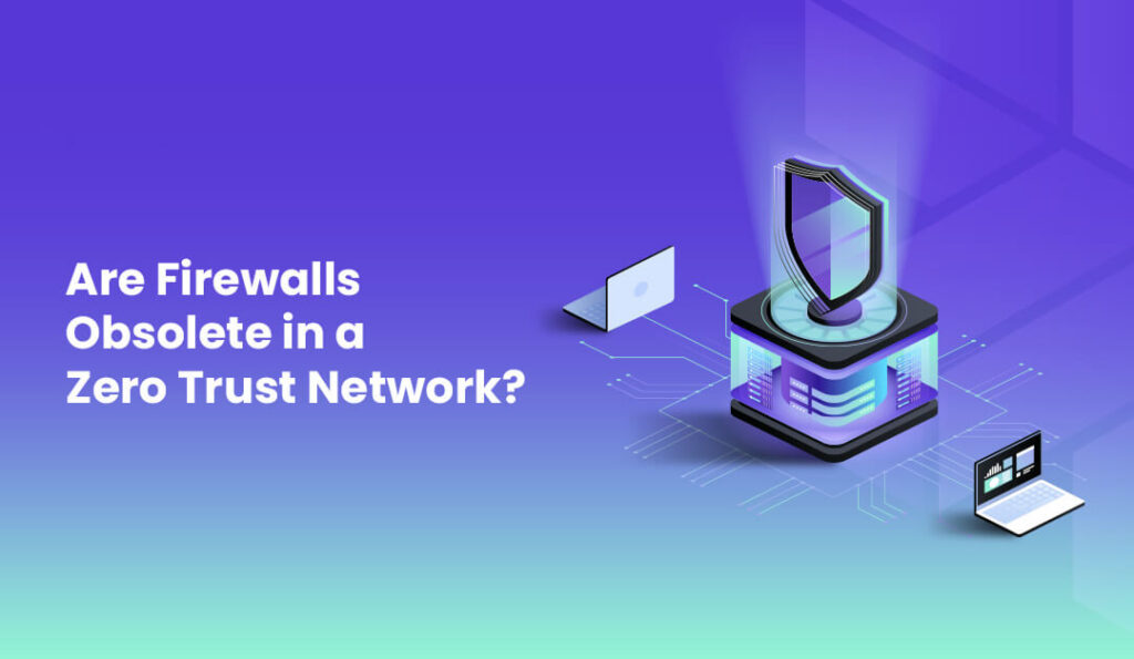 Are firewalls obsolete in a zero trust network
