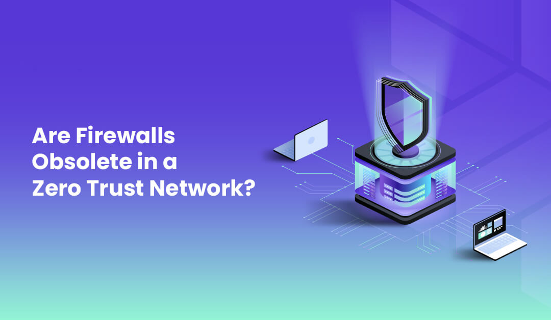 Are firewalls obsolete in a zero trust network