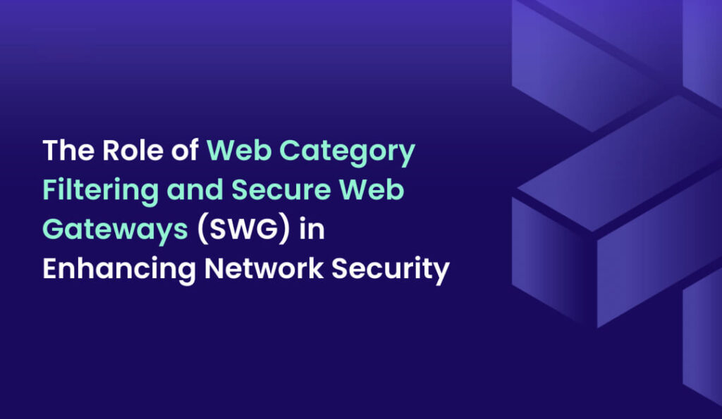 The Role of Web Category Filtering and Secure Web Gateways (SWG) in Enhancing Network Security