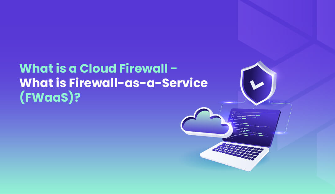 What is a cloud firewall – What is firewall as a Service (FWaaS)