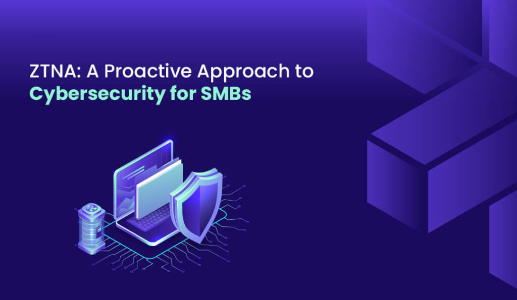 ZTNA A Proactive Approach to Cybersecurity for SMBs