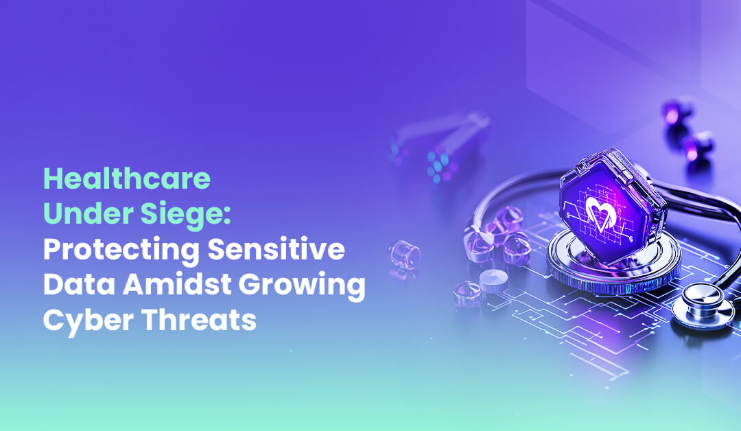 Healthcare Under Siege Protecting Sensitive Data Amidst Growing Cyber Threats