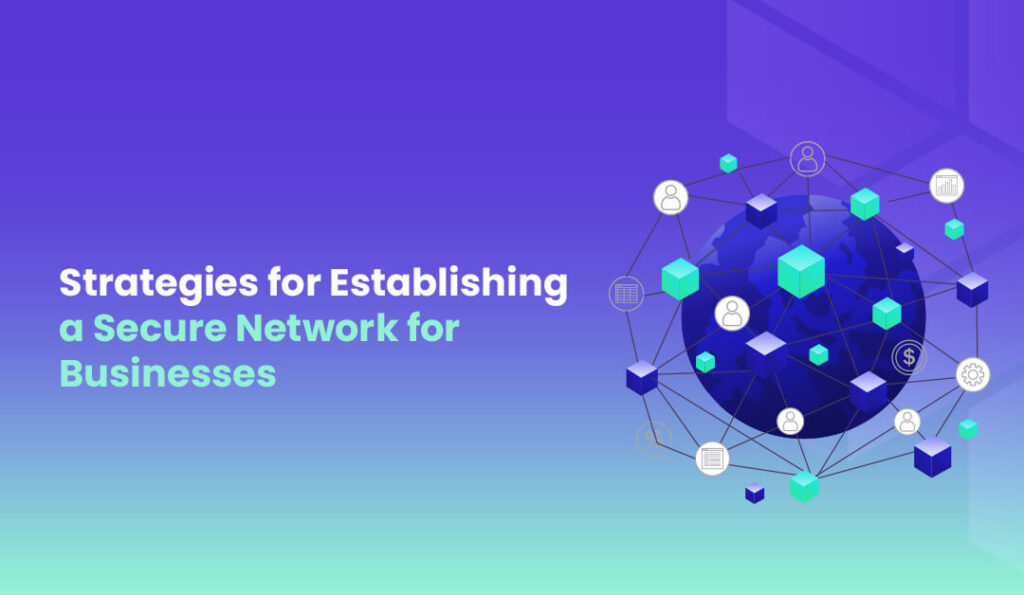 Latest Strategies for Establishing a Secure Network for Businesses in 2024