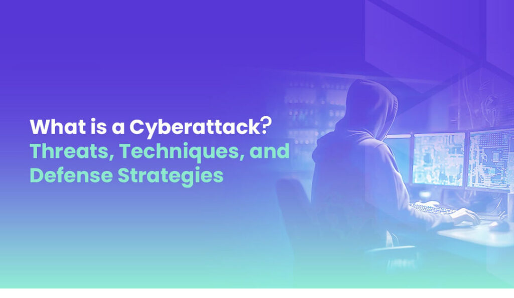 What is a Cyberattack Threats, Techniques, and Defense Strategies