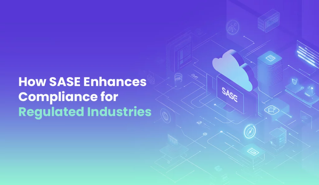How SASE Enhances Compliance for Regulated Industries
