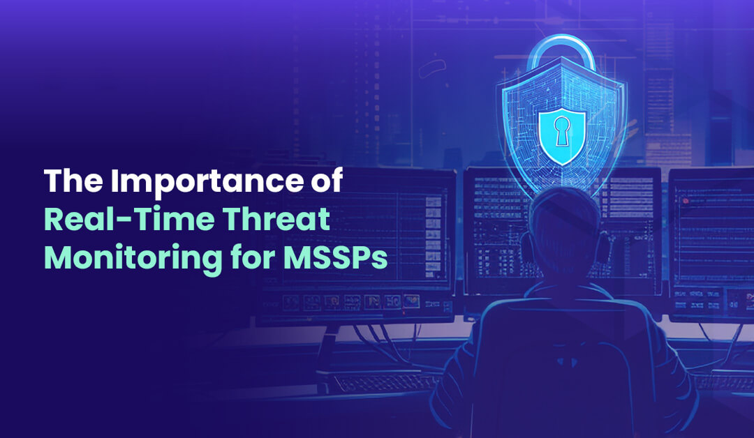 The Importance of Real Time Threat Monitoring for MSSPs