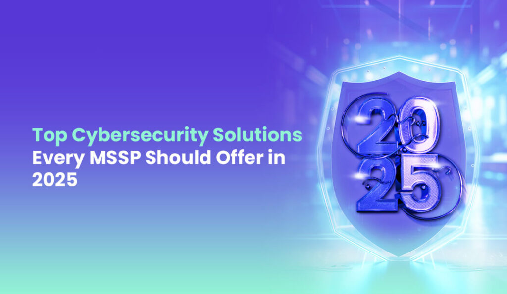 Top Cybersecurity Solutions Every MSSP Should Offer in 2025