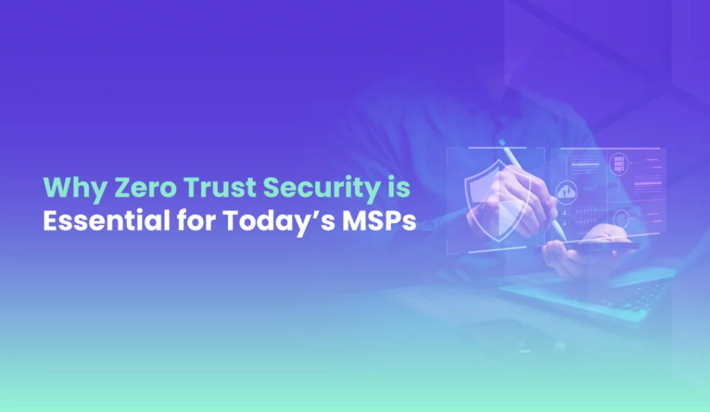 Why Zero Trust Security Is Essential for Today’s MSPs