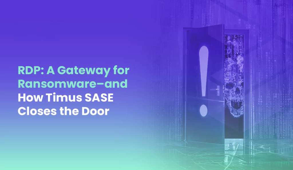 RDP A Gateway for Ransomeware – and How Timus SASE Closes the Door