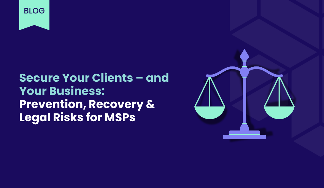Secure Your Clients – and Your Business Prevention, Recovery & Legal Risks for MSPs