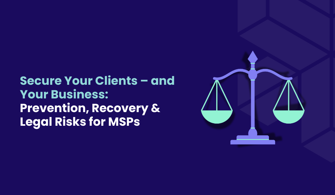 Secure Your Clients – and Your Business Prevention, Recovery & Legal Risks for MSPs