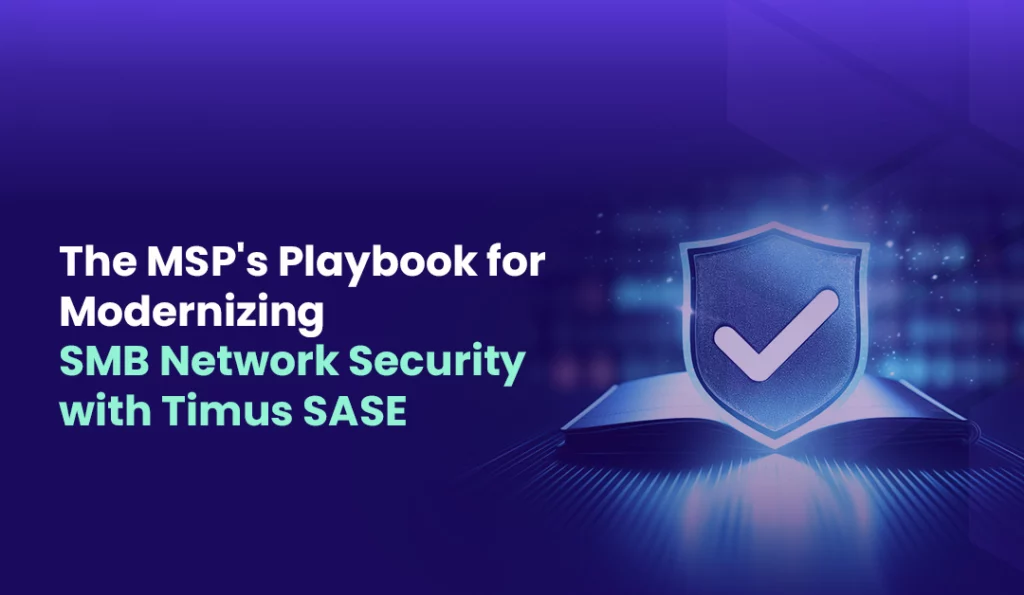The MSPs Playbook for Modernizing SMB Network Security with Timus SASE