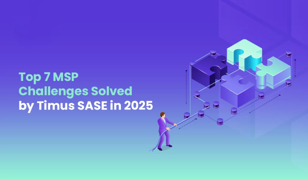 Top 7 MSP Challenges Solved by Timus SASE in 2025