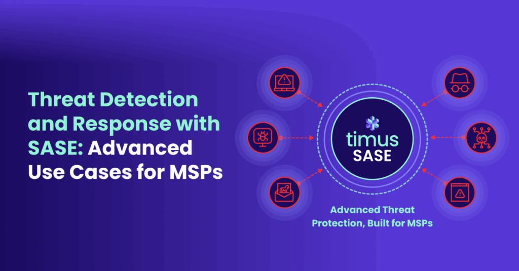Threat Detection and Response with SASE Advanced Use Cases for MSPs