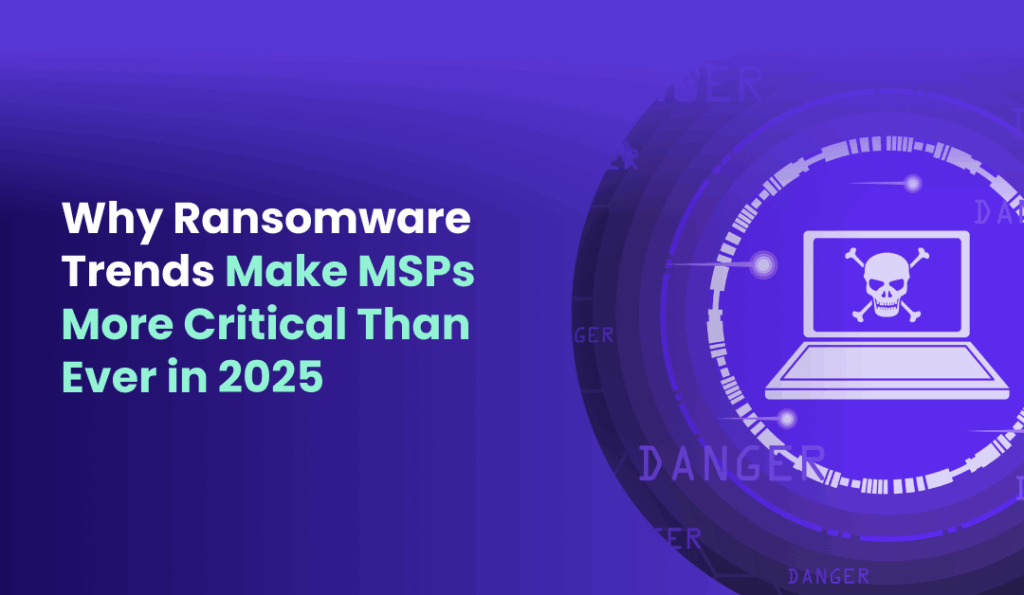 Why Ransomware Trends Make MSPs More Critical Than Ever in 2025