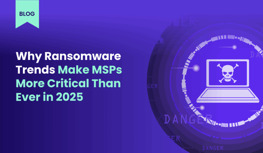 Why Ransomware Trends Make MSPs More Critical Than Ever in 2025