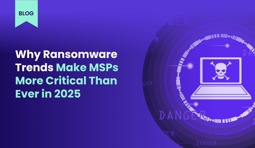Why Ransomware Trends Make MSPs More Critical Than Ever in 2025