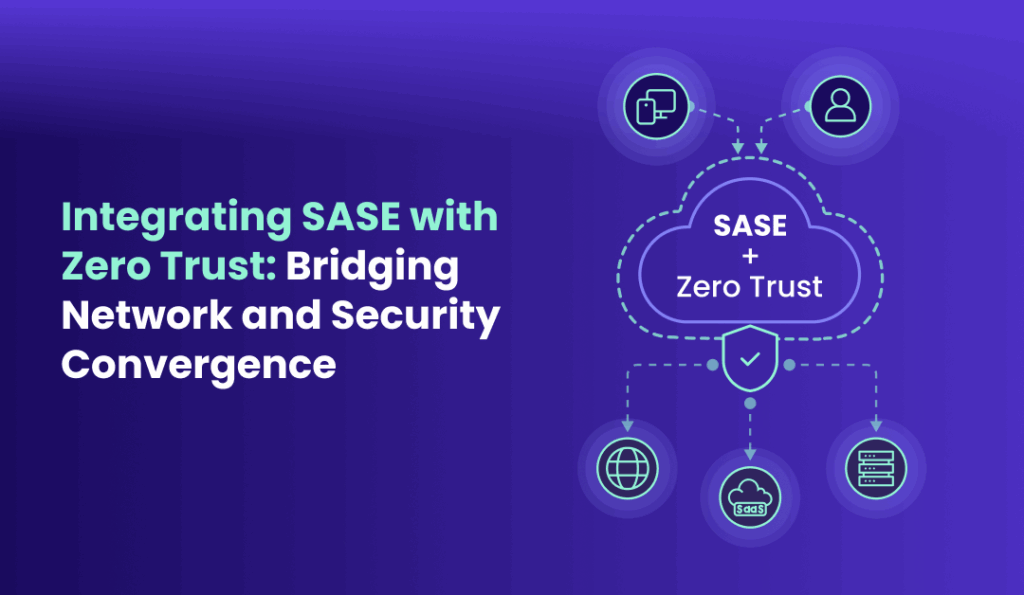 Integrating SASE with Zero Trust Bridging Network and Security Convergence