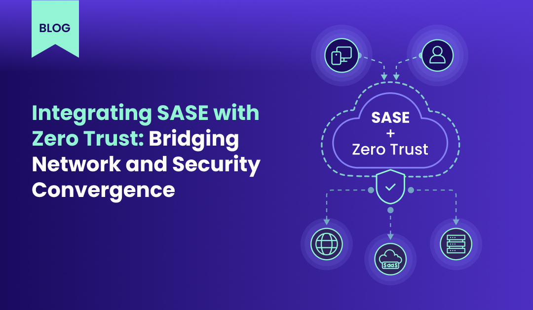 Integrating SASE with Zero Trust Bridging Network and Security Convergence