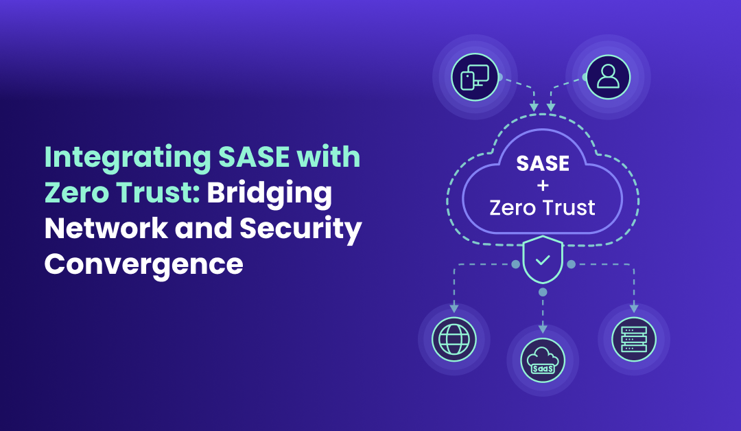 Integrating SASE with Zero Trust Bridging Network and Security Convergence