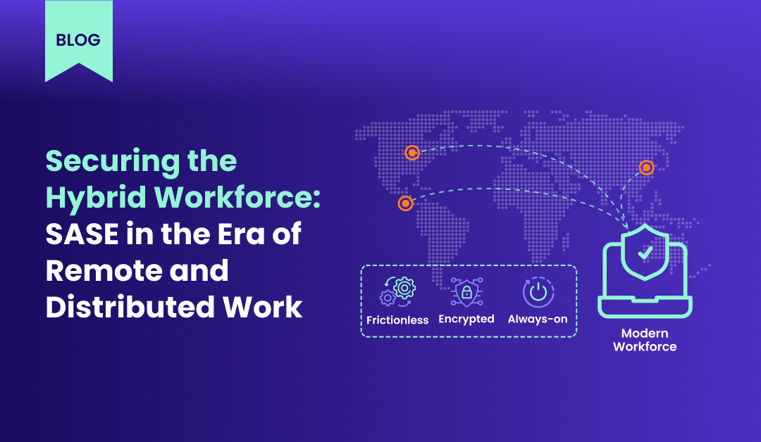 Securing the Hybrid Workforce SASE in the Era of Remote and Distributed Work
