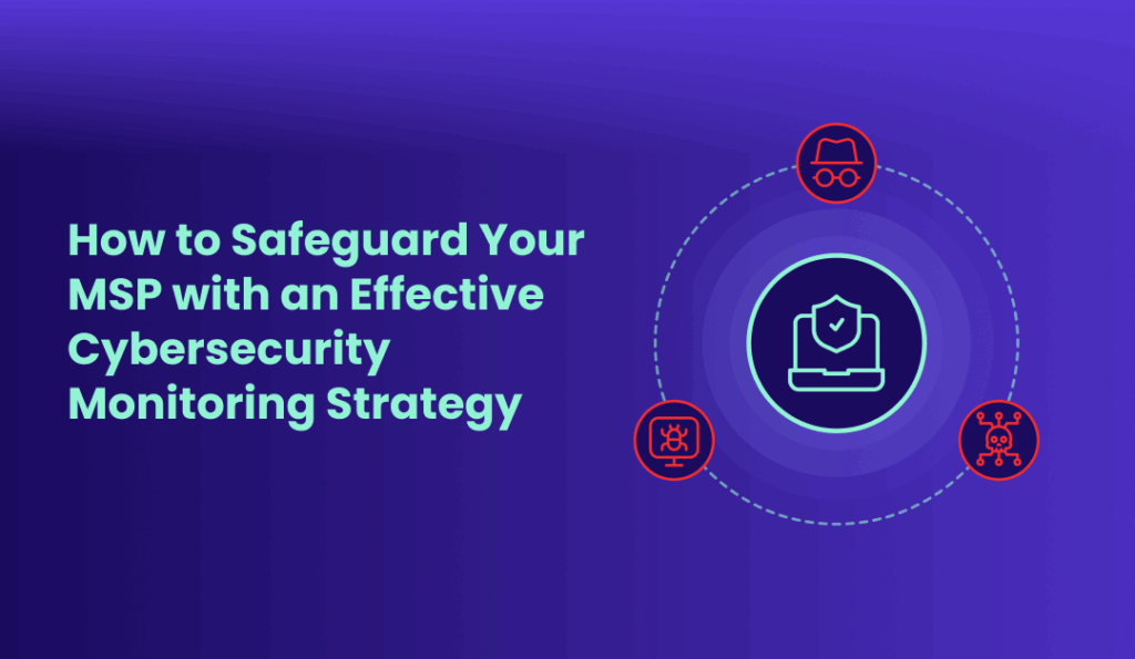 How to Safeguard Your MSP with an Effective Cybersecurity Monitoring Strategy