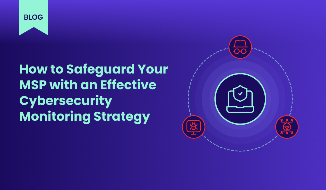 How to Safeguard Your MSP with an Effective Cybersecurity Monitoring Strategy