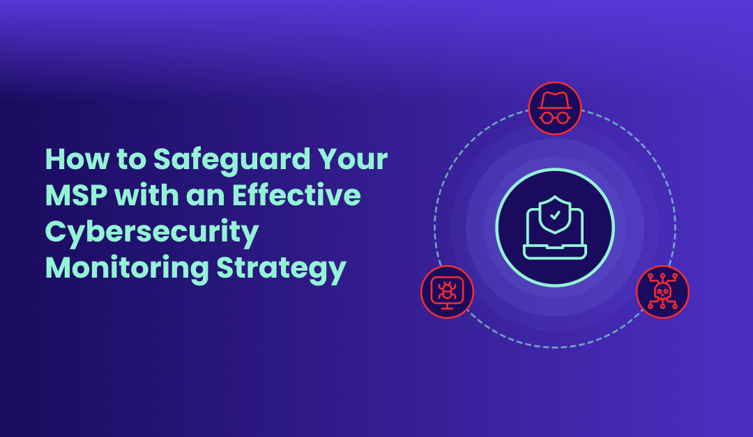 How to Safeguard Your MSP with an Effective Cybersecurity Monitoring Strategy